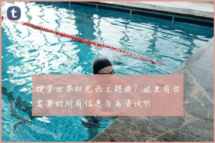 搜索世界杯巴西主题曲？这里有你需要的所有信息与高清试听