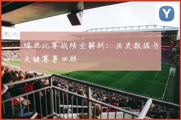 瑞典比赛战绩全解析：历史数据与关键赛事回顾