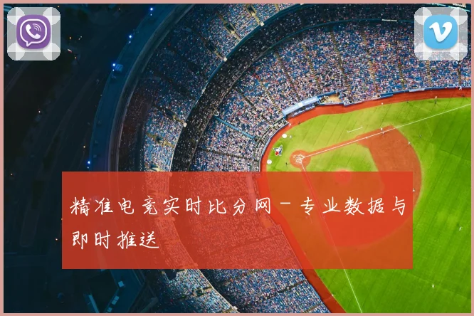 精准电竞实时比分网 - 专业数据与即时推送