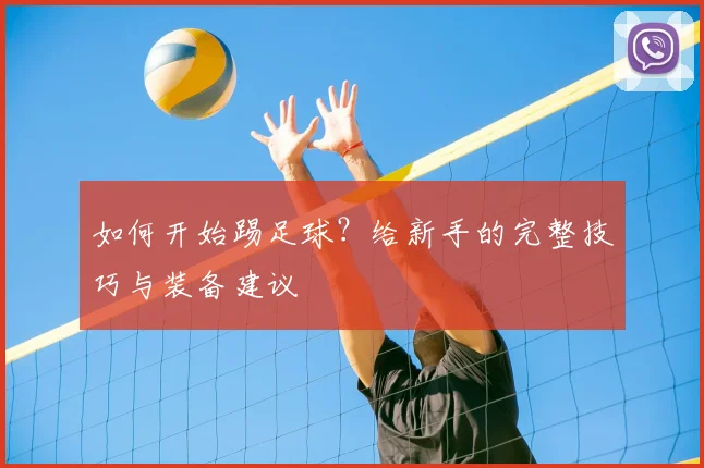如何开始踢足球？给新手的完整技巧与装备建议