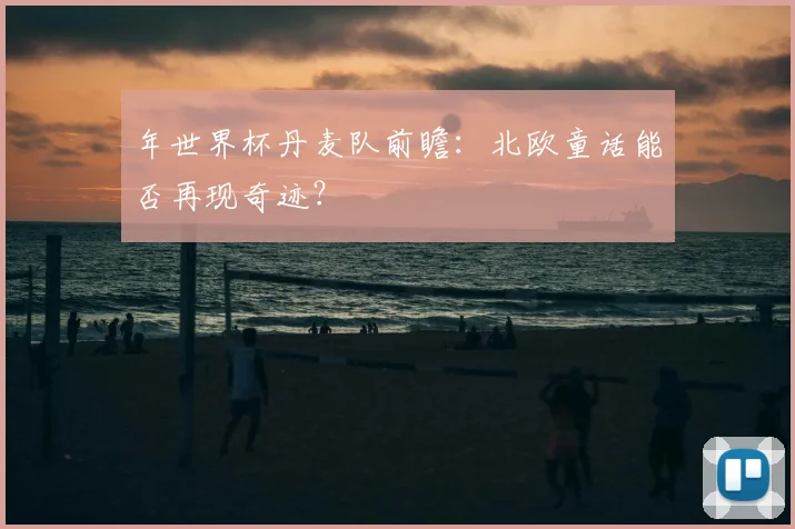 年世界杯丹麦队前瞻：北欧童话能否再现奇迹？