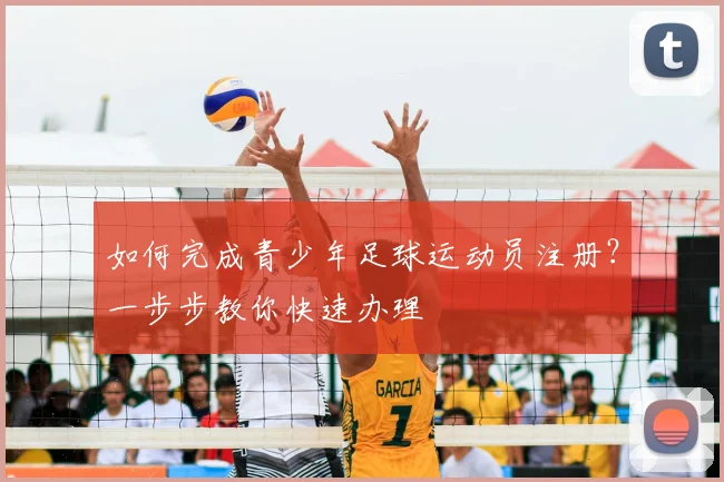 如何完成青少年足球运动员注册？一步步教你快速办理