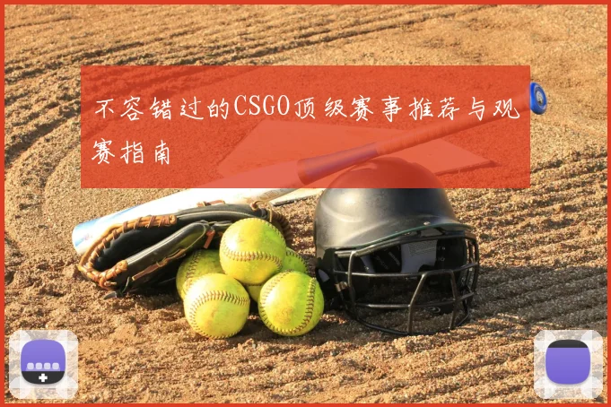 不容错过的CSGO顶级赛事推荐与观赛指南