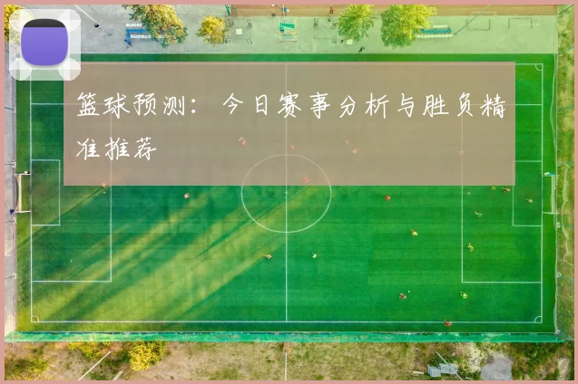 篮球预测：今日赛事分析与胜负精准推荐