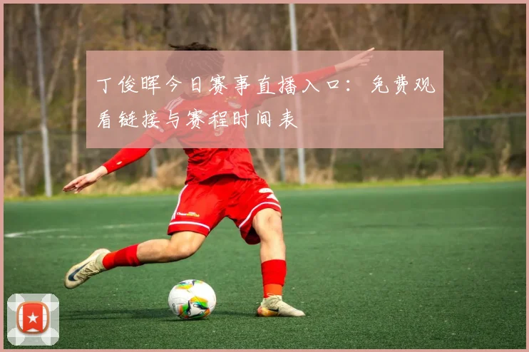 丁俊晖今日赛事直播入口：免费观看链接与赛程时间表