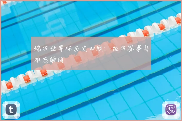 瑞典世界杯历史回顾：经典赛事与难忘瞬间