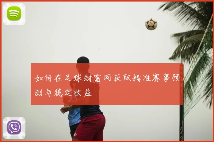 如何在足球财富网获取精准赛事预测与稳定收益