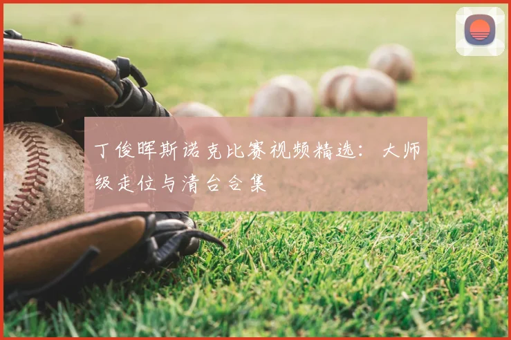 丁俊晖斯诺克比赛视频精选：大师级走位与清台合集