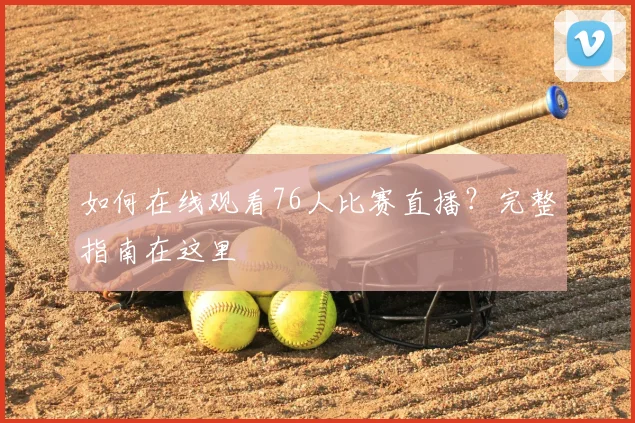 如何在线观看76人比赛直播？完整指南在这里